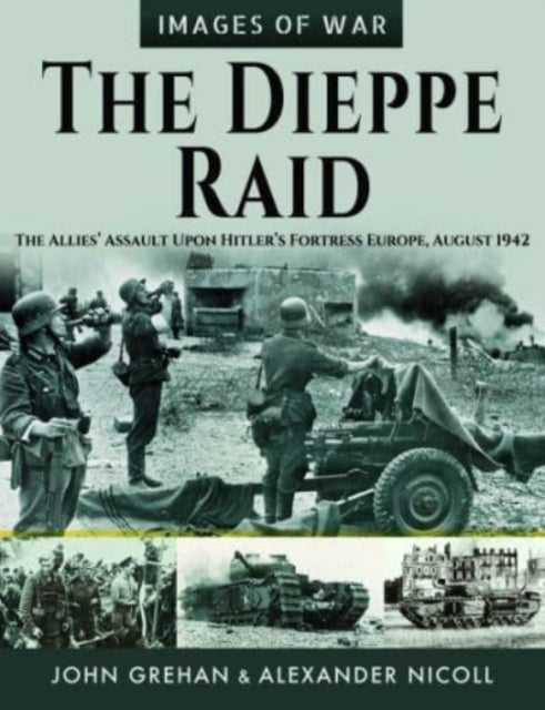 The Dieppe Raid: The Allies  Assault Upon Hitler s Fortress Europe, August 1942