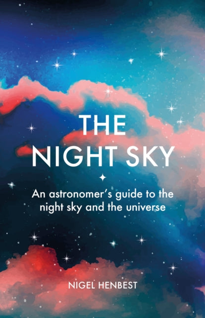 The Night Sky: An astronomers guide to the night sky and the universe