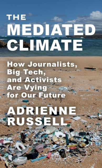 The Mediated Climate: How Journalists, Big Tech, and Activists Are Vying for Our Future