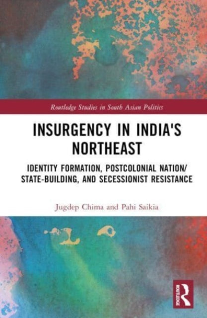Insurgency in India's Northeast: Identity Formation, Postcolonial Nation/State-Building, and Secessionist Resistance