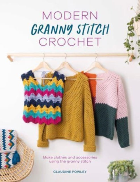 Modern Granny Stitch Crochet: Make Clothes and Accessories Using the Granny Stitch