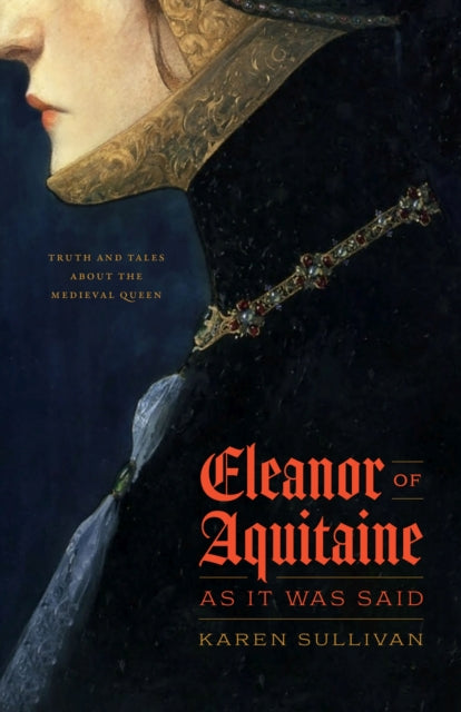 Eleanor of Aquitaine, as It Was Said: Truth and Tales about the Medieval Queen