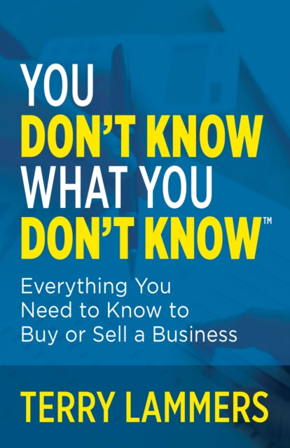You Don't Know What You Don't Know (TM): Everything You Need to Know to Buy or Sell a Business