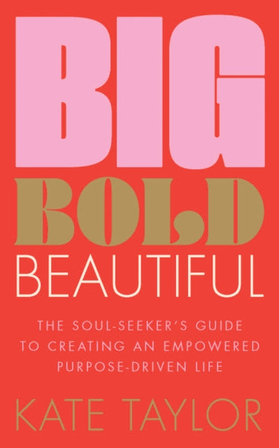 Big Bold Beautiful: The soul-seeker's guide to creating an empowered purpose-driven life