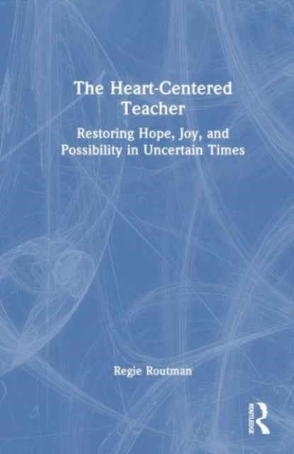 The Heart-Centered Teacher: Restoring Hope, Joy, and Possibility in Uncertain Times
