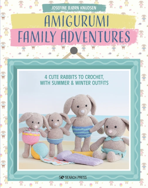 Amigurumi Family Adventures: 4 Cute Rabbits to Crochet, with Summer & Winter Outfits