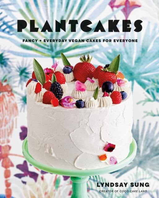 Plantcakes: Fancy + Everyday Vegan Cakes for Everyone