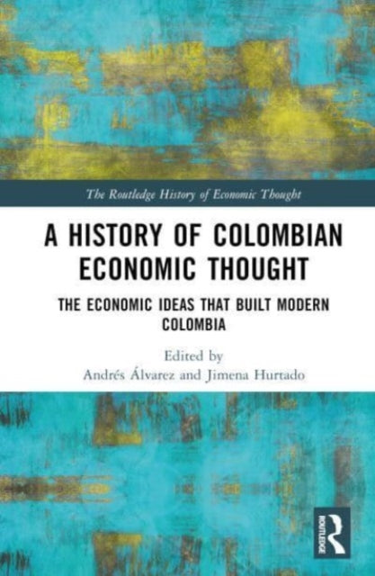 A History of Colombian Economic Thought: The Economic Ideas that Built Modern Colombia