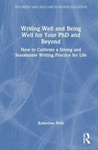 Writing Well and Being Well for Your PhD and Beyond: How to Cultivate a Strong and Sustainable Writing Practice for Life