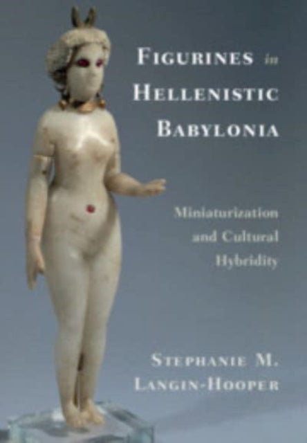 Figurines in Hellenistic Babylonia: Miniaturization and Cultural Hybridity