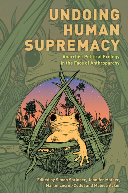 Undoing Human Supremacy: Anarchist Political Ecology in the Face of Anthroparchy