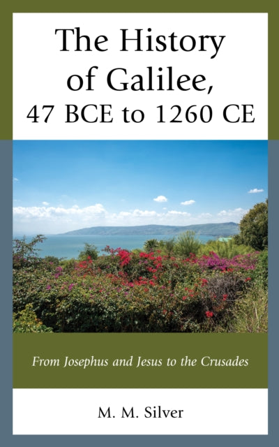 The History of Galilee, 47 BCE to 1260 CE: From Josephus and Jesus to the Crusades