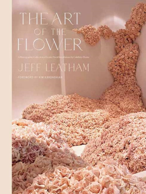 Art of the Flower, The: A Photographic Collection of Iconic Floral Installations by Celebrity Florist Jeff Leatham
