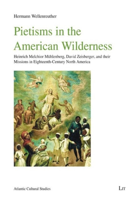 Pietisms in the American Wilderness: Heinrich Melchior Muhlenberg, David Zeisberger, and Their Missions in Eighteenth-Century North America