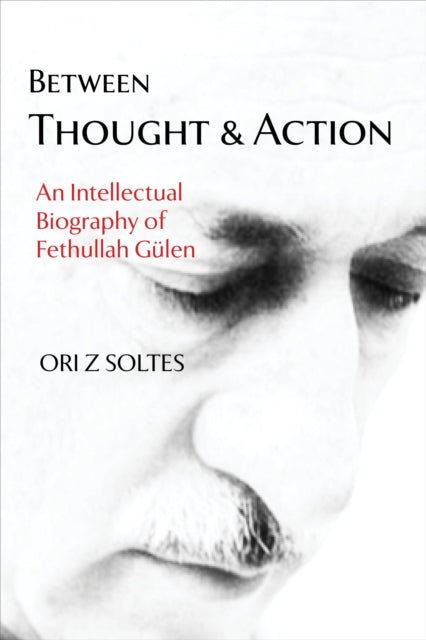 Between Thought and Action: An Intellectual Biography of Fethullah Gulen