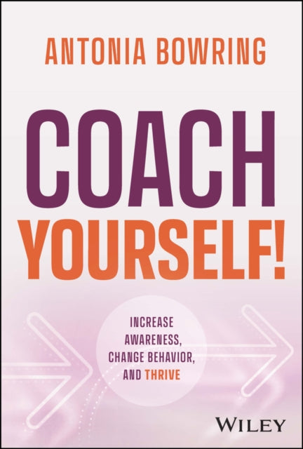 Coach Yourself!: Increase Awareness, Change Behavior and Thrive