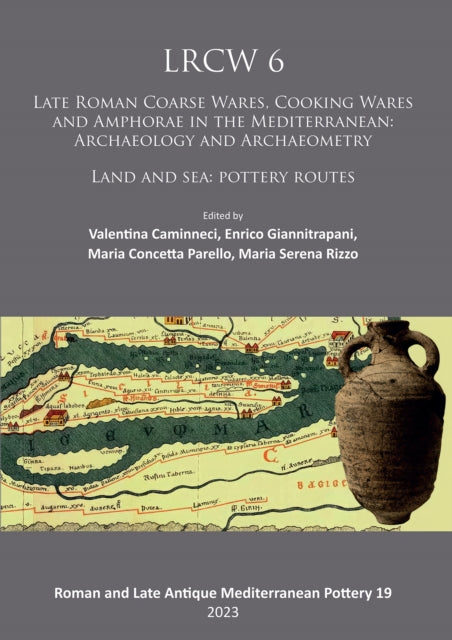 LRCW 6: Late Roman Coarse Wares, Cooking Wares and Amphorae in the Mediterranean: Archaeology and Archaeometry: Land and Sea: Pottery Routes