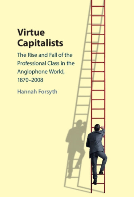 Virtue Capitalists: The Rise and Fall of the Professional Class in the Anglophone World, 1870-2008