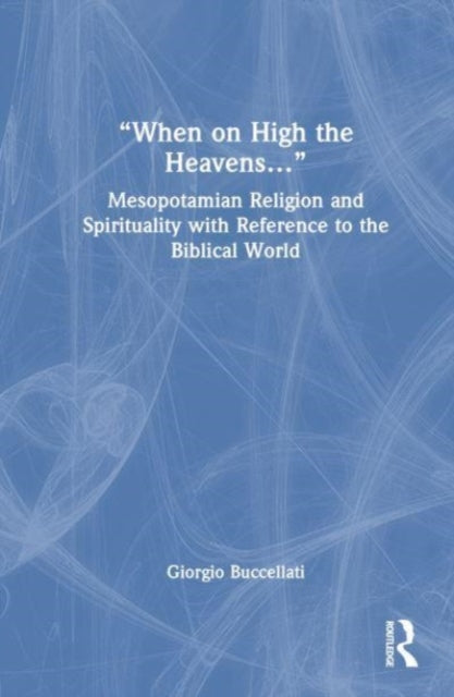 "When on High the Heavens...": Mesopotamian Religion and Spirituality with Reference to the Biblical World