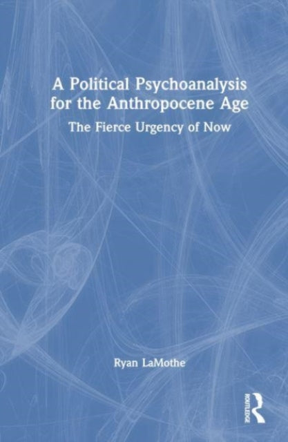 A Political Psychoanalysis for the Anthropocene Age: The Fierce Urgency of Now