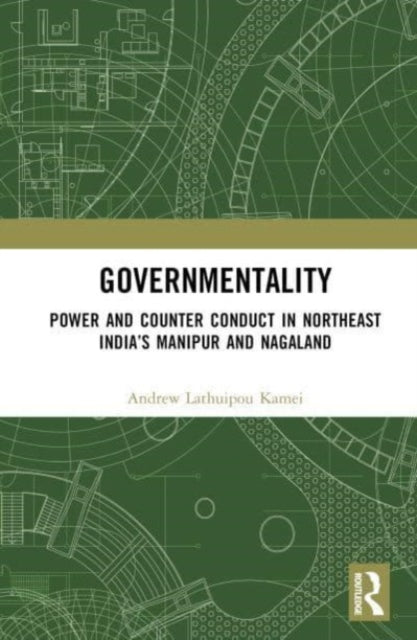 Governmentality: Power and Counter Conduct in Northeast India's Manipur and Nagaland