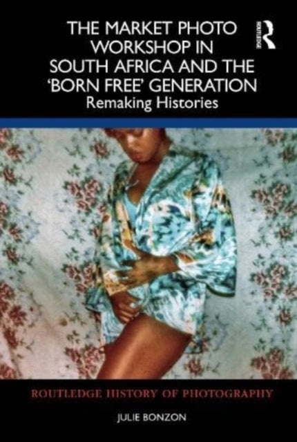 The Market Photo Workshop in South Africa and the 'Born Free' Generation: Remaking Histories