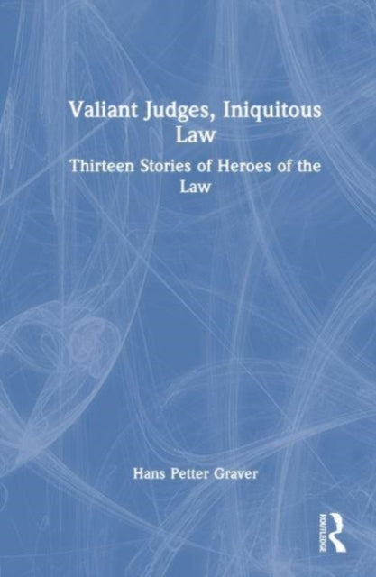 Valiant Judges, Iniquitous Law: Thirteen Stories of Heroes of the Law