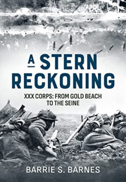 Stern Reckoning: XXX Corps: From Gold Beach to the Seine