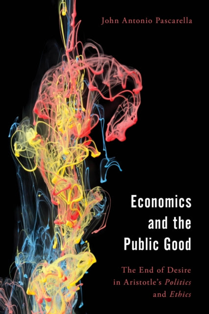Economics and the Public Good: The End of Desire in Aristotle's Politics and Ethics