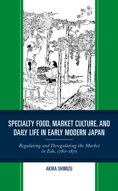 Specialty Food, Market Culture, and Daily Life in Early Modern Japan: Regulating and Deregulating the Market in Edo, 1780-1870