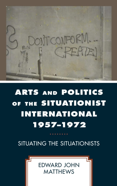 Arts and Politics of the Situationist International 1957-1972: Situating the Situationists
