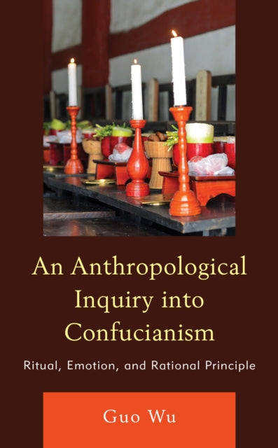 An Anthropological Inquiry into Confucianism: Ritual, Emotion, and Rational Principle