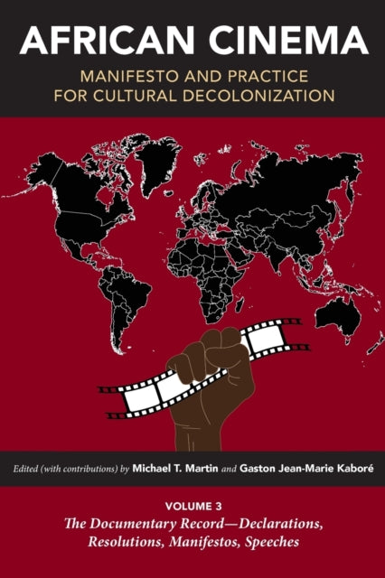 African Cinema: Manifesto and Practice for Cultural Decolonization: Volume 3: The Documentary Record-Declarations, Resolutions, Manifestos, Speeches