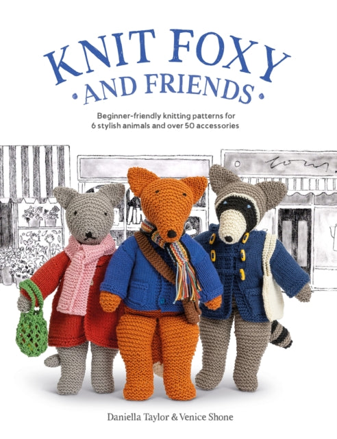 Knit Foxy and Friends: Beginner-Friendly Knitting Patterns for 6 Stylish Animals and 50 Accessories