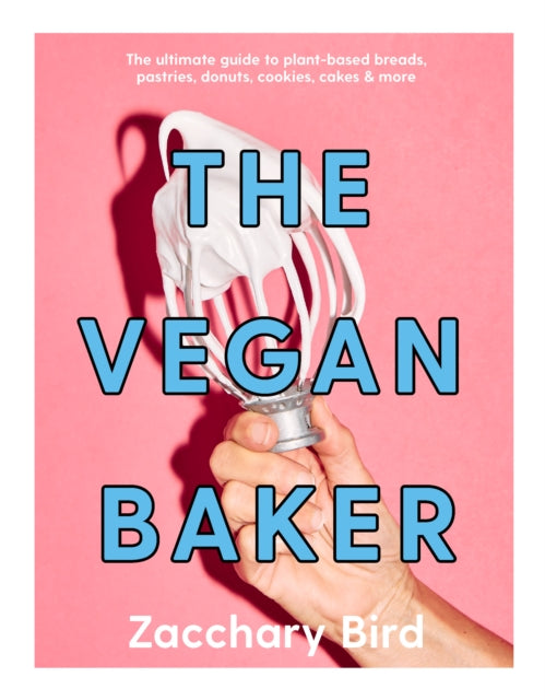 The Vegan Baker: The ultimate guide to plant-based breads, pastries, donuts, cookies, cakes & more