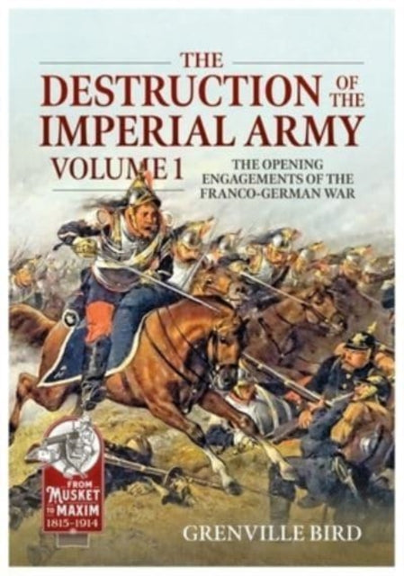 The Destruction of the Imperial Army: Volume 1 - The Opening Engagements of the Franco-German War, 1870-1871
