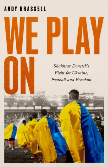 We Play On: Shakhtar Donetsk's Fight for Ukraine, Football and Freedom