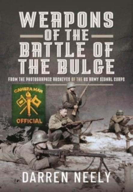 Weapons of the Battle of the Bulge: From the Photographic Archives of the US Army Signal Corps