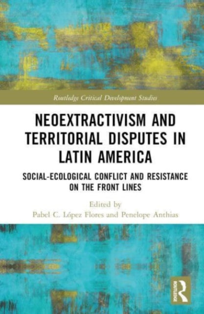 Neoextractivism and Territorial Disputes in Latin America: Social-ecological Conflict and Resistance on the Front Lines