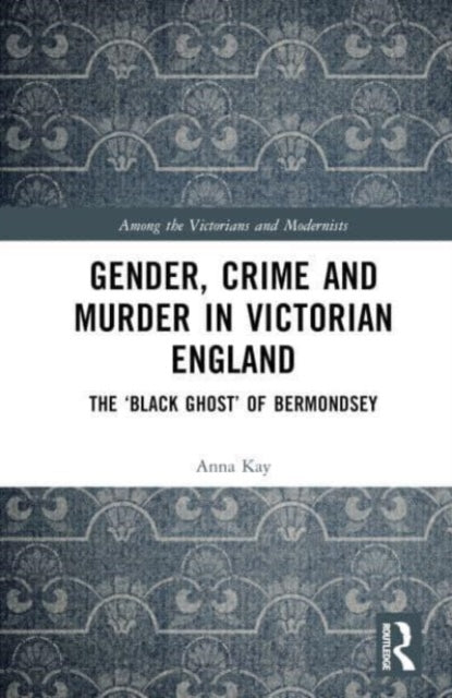 Gender, Crime, and Murder in Victorian England: The 'Black Ghost' of Bermondsey