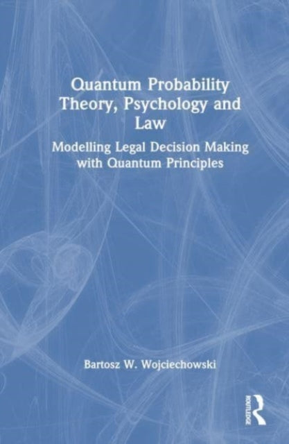 Quantum Probability Theory, Psychology and Law: Modelling Legal Decision Making with Quantum Principles