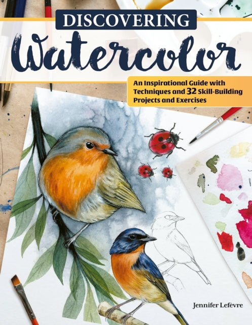 Discovering Watercolor: An Inspirational Guide with Techniques and 32 Skill-Building Projects and Exercises