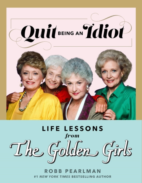 Quit Being An Idiot: Life Lessons from the Golden Girls