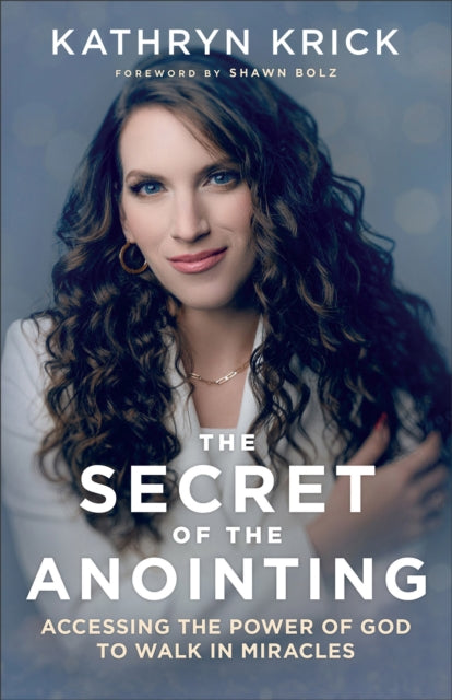The Secret of the Anointing - Accessing the Power of God to Walk in Miracles
