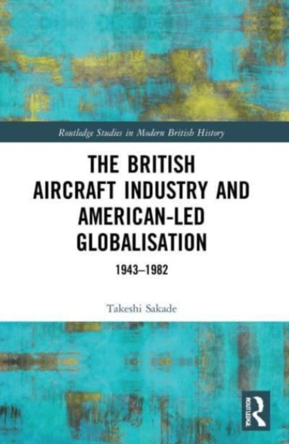 The British Aircraft Industry and American-led Globalisation: 1943-1982