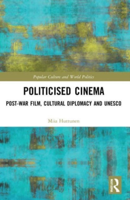 Politicised Cinema: Post-War Film, Cultural Diplomacy and UNESCO