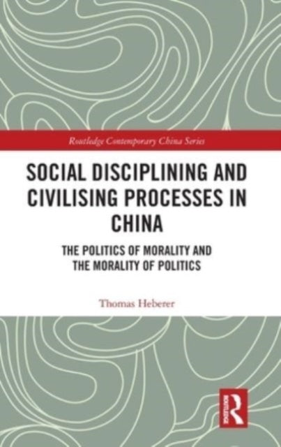 Social Disciplining and Civilising Processes in China: The Politics of Morality and the Morality of Politics