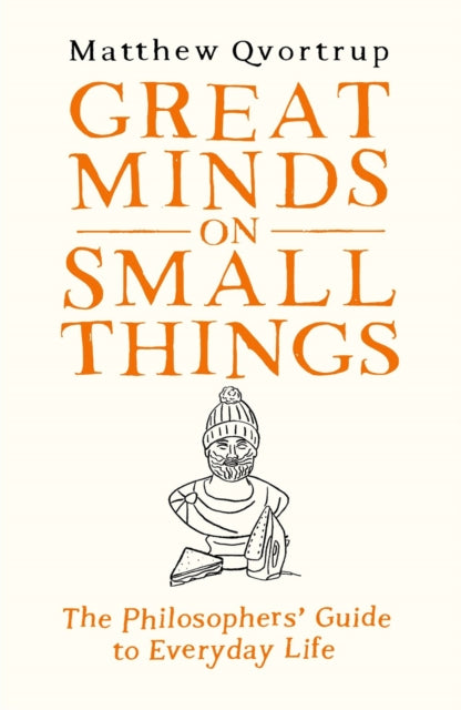 Great Minds on Small Things: The Philosophers' Guide to Everyday Life