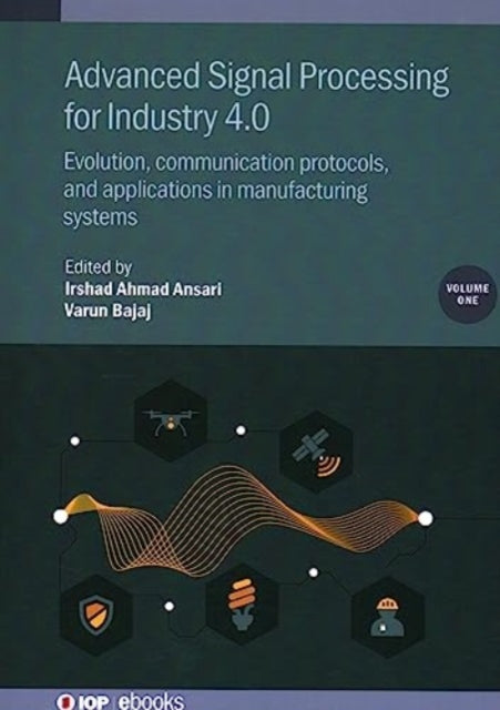 Advanced Signal Processing for Industry 4.0, Volume 1: Evolution, communication protocols, and applications in manufacturing systems