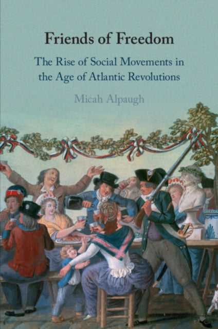 Friends of Freedom: The Rise of Social Movements in the Age of Atlantic Revolutions